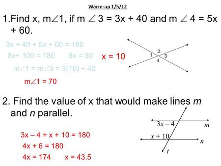 Warm-up 1/5/12 1.Find x, m  1, if m  3 = 3x + 40 and m  4 = 5x + 60. 2. Find the value of x that would make lines m and n parallel. 1 4 3 2 x = 10 3x.
