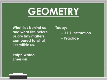 GEOMETRY What lies behind us and what lies before us are tiny matters compared to what lies within us. Ralph Waldo Emerson Today: – 11.1 Instruction –