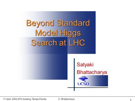 17 April. 2005,APS meeting, Tampa,FloridaS. Bhattacharya 1 Satyaki Bhattacharya Beyond Standard Model Higgs Search at LHC.