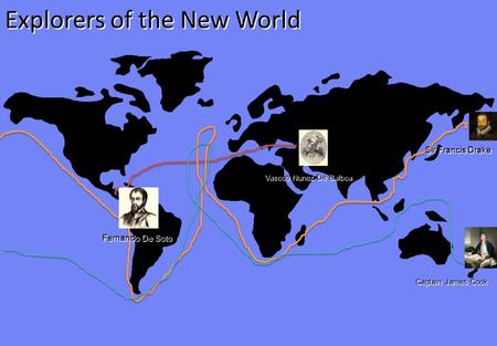 Explorers of the New World Fernando De Soto Vascoo Nunez De Balboa Captain James Cook Sir Francis Drake.