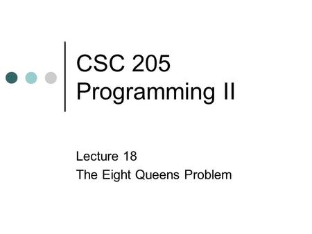CSC 205 Programming II Lecture 18 The Eight Queens Problem.