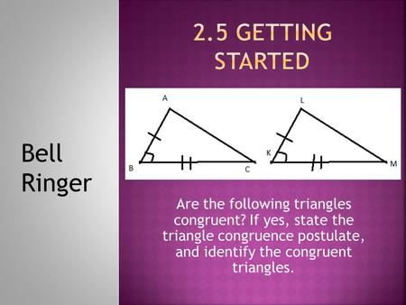 Are the following triangles congruent? If yes, state the triangle congruence postulate, and identify the congruent triangles. Bell Ringer.