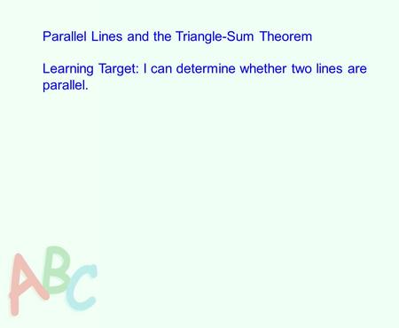 Parallel Lines and the Triangle-Sum Theorem Learning Target: I can determine whether two lines are parallel.