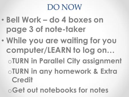 DO NOW Bell Work – do 4 boxes on page 3 of note-taker While you are waiting for you computer/LEARN to log on… o TURN in Parallel City assignment o TURN.