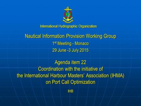 International Hydrographic Organization Nautical Information Provision Working Group 1 st Meeting - Monaco 29 June -3 July 2015 Agenda item 22 Coordination.
