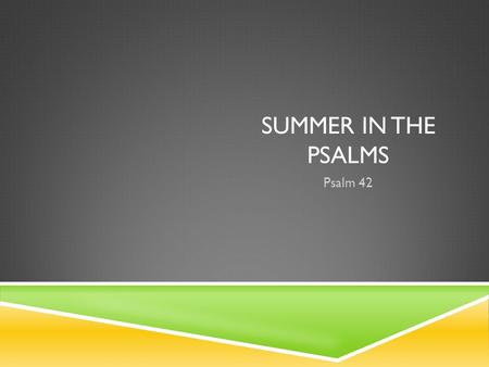 SUMMER IN THE PSALMS Psalm 42. PSALM 42 For the director of music. A maskil of the Sons of Korah. 1 As the deer pants for streams of water, so my soul.