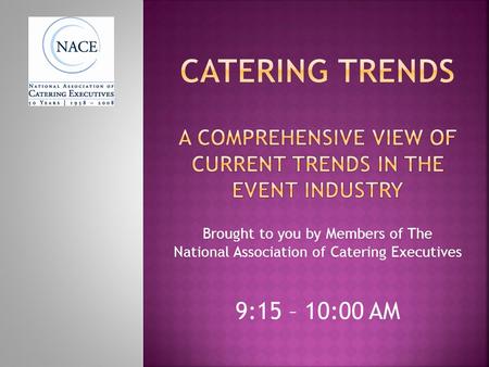 Brought to you by Members of The National Association of Catering Executives 9:15 – 10:00 AM.