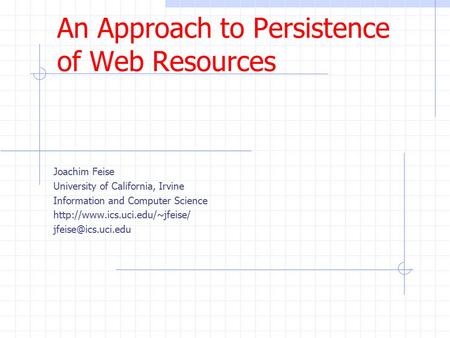 An Approach to Persistence of Web Resources Joachim Feise University of California, Irvine Information and Computer Science
