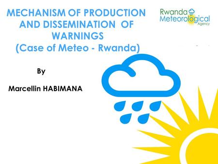 MECHANISM OF PRODUCTION AND DISSEMINATION OF WARNINGS (Case of Meteo - Rwanda) By Marcellin HABIMANA.
