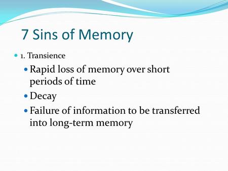 7 Sins of Memory 1. Transience Rapid loss of memory over short periods of time Decay Failure of information to be transferred into long-term memory.