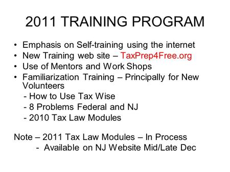 2011 TRAINING PROGRAM Emphasis on Self-training using the internet New Training web site – TaxPrep4Free.org Use of Mentors and Work Shops Familiarization.