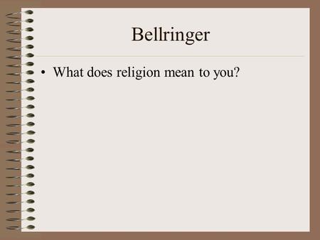 Bellringer What does religion mean to you?. What is Religion? Re-lig-ion “bind/tie back,” “bind together” (to be bound) “re-connect” –To a Higher Power.