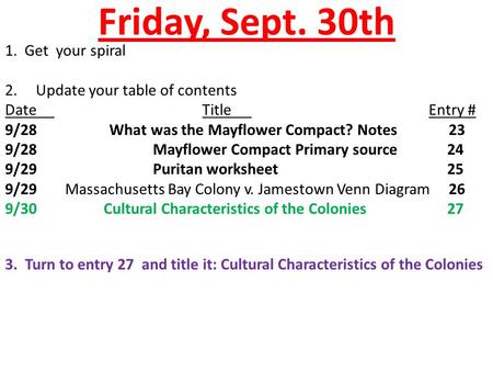 Friday, Sept. 30th 1. Get your spiral 2. Update your table of contents DateTitle Entry # 9/28 What was the Mayflower Compact? Notes23 9/28Mayflower Compact.