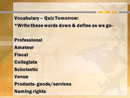 Vocabulary – Quiz Tomorrow: *Write these words down & define as we go- Professional Amateur Fiscal Collegiate Scholastic Venue Products- goods/services.