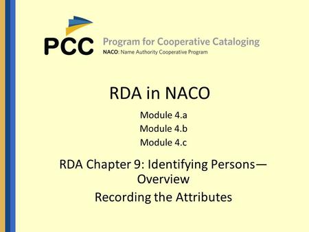 RDA in NACO Module 4.a Module 4.b Module 4.c RDA Chapter 9: Identifying Persons— Overview Recording the Attributes.