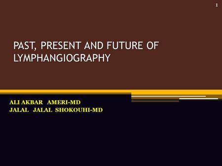 PAST, PRESENT AND FUTURE OF LYMPHANGIOGRAPHY ALI AKBAR AMERI-MD JALAL JALAL SHOKOUHI-MD 1.