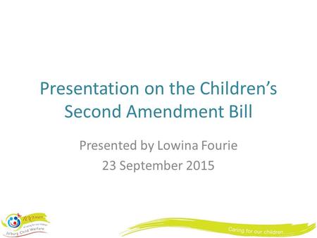 Presentation on the Children’s Second Amendment Bill Presented by Lowina Fourie 23 September 2015.