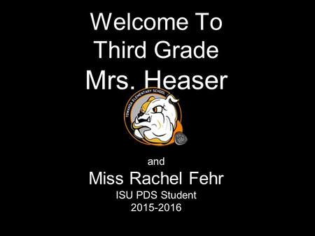 Welcome To Third Grade Mrs. Heaser and Miss Rachel Fehr ISU PDS Student 2015-2016.