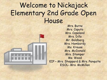 Welcome to Nickajack Elementary 2nd Grade Open House Mrs. Burns Mrs. Caputo Mrs. Copeland Mrs. Dills Mr. Goldberg Mrs. Hombordy Ms. Krause Mrs. McDonald.