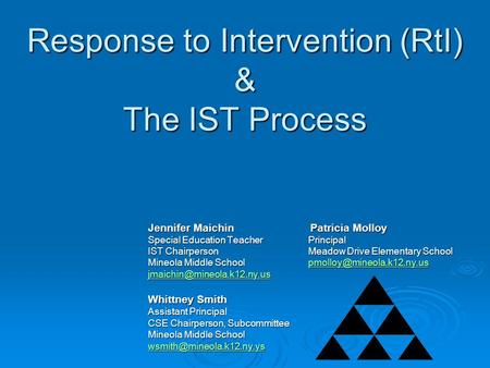 Response to Intervention (RtI) & The IST Process Jennifer Maichin Patricia Molloy Special Education Teacher Principal IST Chairperson Meadow Drive Elementary.