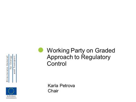Karla Petrova Chair Working Party on Graded Approach to Regulatory Control EUROPEAN COMMISSION.