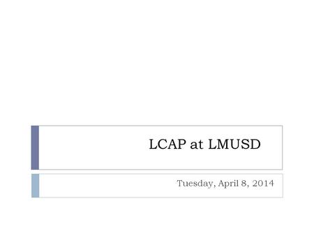 LCAP at LMUSD Tuesday, April 8, 2014. Overview  The LCAP: Look How Far We’ve Come!  Draft Review  Section 1: Stakeholder Engagement  Section 2: Goals.