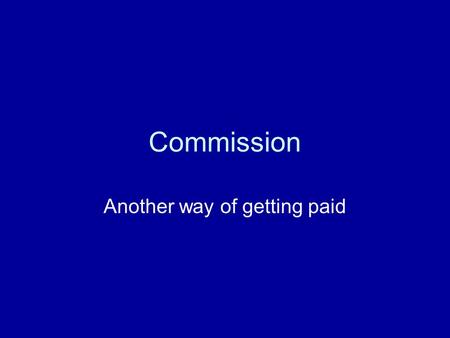 Commission Another way of getting paid. Commission Commission is getting paid by a certain percentage. For example, a car sales woman might be paid 5%