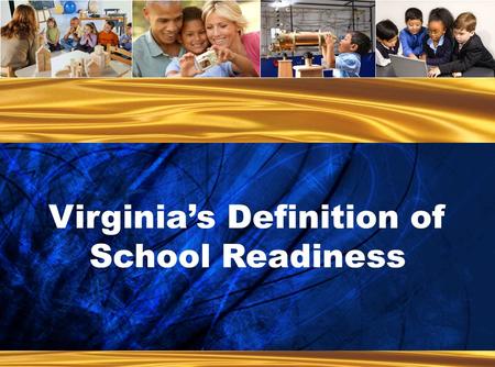 Ready Children... Ready Families... Ready Schools... Ready Communities Virginia’s Definition of School Readiness.
