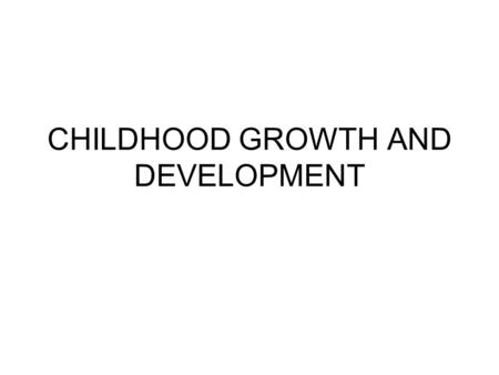 CHILDHOOD GROWTH AND DEVELOPMENT. Beyond Infancy….