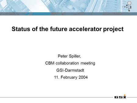 Peter Spiller, CBM collaboration meeting GSI-Darmstadt 11. February 2004 Status of the future accelerator project.