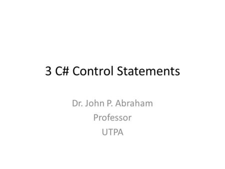 3 C# Control Statements Dr. John P. Abraham Professor UTPA.