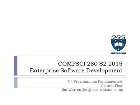 C# Programming Fundamentals Control Flow Jim Warren, COMPSCI 280 S2 2015 Enterprise Software Development.