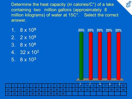 Determine the heat capacity (in calories/C°) of a lake containing two million gallons (approximately 8 million kilograms) of water at 15C°. Select.