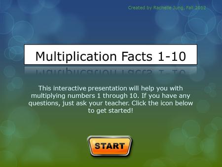 This interactive presentation will help you with multiplying numbers 1 through 10. If you have any questions, just ask your teacher. Click the icon below.