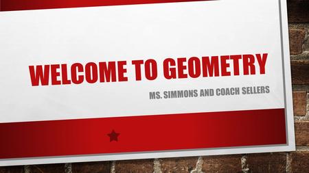 WELCOME TO GEOMETRY MS. SIMMONS AND COACH SELLERS.