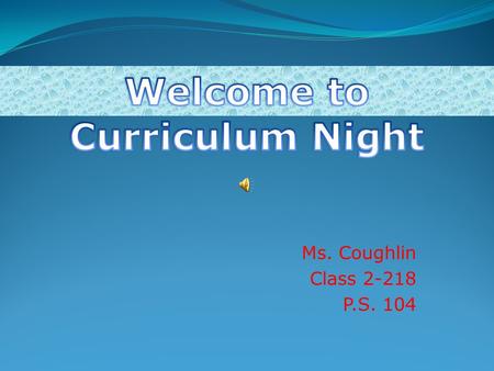 Ms. Coughlin Class 2-218 P.S. 104. Agenda Curriculum Science Social Studies Math English Language ArtsEnglish Language Arts Classroom Policies Homework.