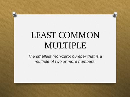 LEAST COMMON MULTIPLE The smallest (non-zero) number that is a multiple of two or more numbers.