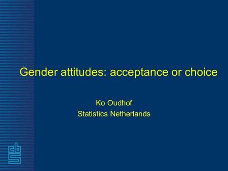 Gender attitudes: acceptance or choice Ko Oudhof Statistics Netherlands.