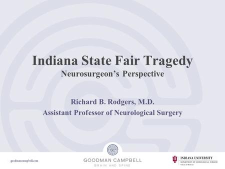 Goodmancampbell.com Indiana State Fair Tragedy Neurosurgeon’s Perspective Richard B. Rodgers, M.D. Assistant Professor of Neurological Surgery.
