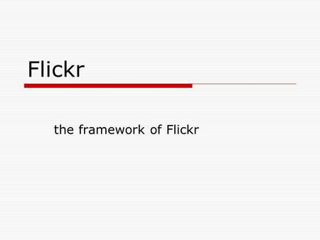 Flickr the framework of Flickr. Observe them  How many photos does each user offer?  How many tags does each photo have?  The tag hot-list  How many.