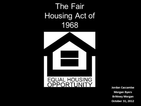 The Fair Housing Act of 1968 Jordan Caccamise Morgan Byers Brittney Morgan October 31, 2012.