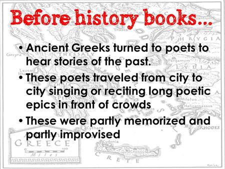 Before history books… Ancient Greeks turned to poets to hear stories of the past. These poets traveled from city to city singing or reciting long poetic.