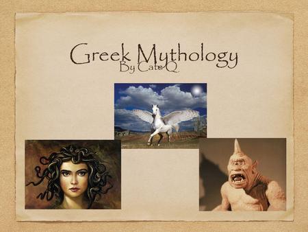 Greek Mythology By Cate Q. Creatures In this presentation you will learn about creatures or monsters in Greek Mythology. Some of those creatures are Medusa,