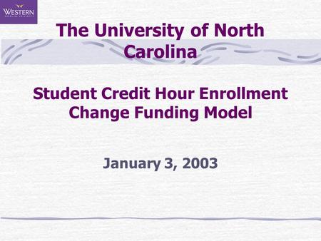 The University of North Carolina Student Credit Hour Enrollment Change Funding Model January 3, 2003.