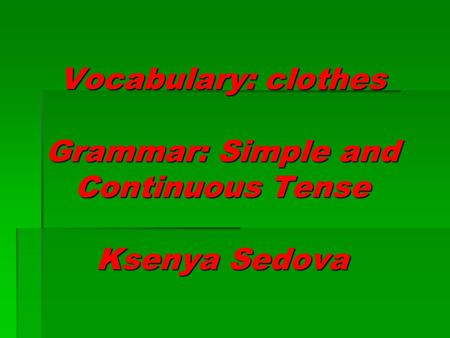 Vocabulary: clothes Grammar: Simple and Continuous Tense Ksenya Sedova.