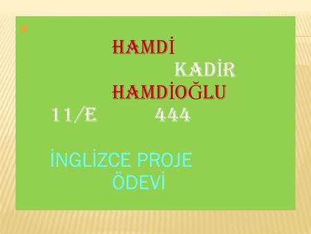  HAMD İ KAD İ R HAMD İ O Ğ LU 11/E 444 İNGLİZCE PROJE ÖDEVİ.