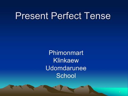 1 Present Perfect Tense Phimonmart Klinkaew Udomdarunee School.