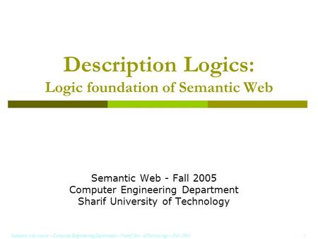 Semantic web course – Computer Engineering Department – Sharif Univ. of Technology – Fall 2005 1 Description Logics: Logic foundation of Semantic Web Semantic.