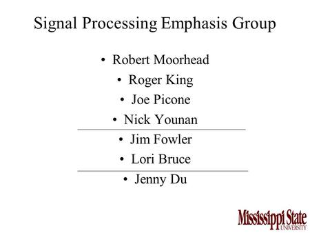 Signal Processing Emphasis Group Robert Moorhead Roger King Joe Picone Nick Younan Jim Fowler Lori Bruce Jenny Du.