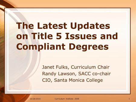 10/28/2015 The Latest Updates on Title 5 Issues and Compliant Degrees Janet Fulks, Curriculum Chair Randy Lawson, SACC co-chair CIO, Santa Monica College.